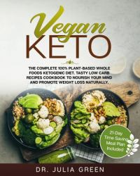 Vegan Keto : The Complete 100% Plant-Based Whole Foods Ketogenic Diet. Tasty Low Carb Recipes Cookbook to Nourish Your Mind and Promote Weight Loss Naturally. (21-Day Time Saving Meal Plan Included)