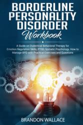 Borderline Personality Disorder Workbook : A Guide on Dialectical Behavioral Therapy for Emotion Regulation Skills, PTSD, Somatic Psychology. How to Manage BPD with Practical Exercises and Questions