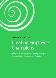 Creating Employee Champions : How to Drive Business Success Through Sustainability Engagement Training