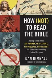 How Not to Read the Bible : Making Sense of the Anti-Women, Anti-Science, Pro-Violence, Pro-Slavery and Other Crazy Sounding Parts of Scripture
