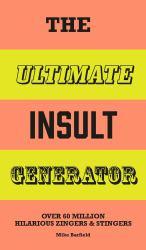 The Ultimate Insult Generator : Over 60 Million Hilarious Zingers and Stingers