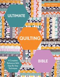 Ultimate Quilting Bible : A Complete Reference with Step-by-Step Techniques