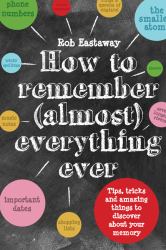 How to Remember [Almost] Everything, Ever! Tips, Tricks and Fun to Turbo-Charge Your Memory