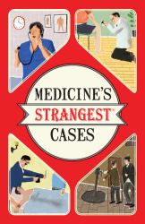 Medicine's Strangest Cases : Extraordinary but True Stories from over Five Centuries of Medical History