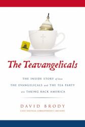 The Teavangelicals : The Inside Story of How the Evangelicals and the Tea Party Are Taking Back America
