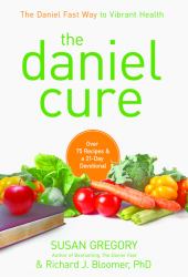 The Daniel Cure : The Daniel Fast Way to Vibrant Health