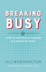 Breaking Busy : How to Find Peace & Purpose in a World of Crazy