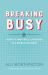 Breaking Busy : How to Find Peace & Purpose in a World of Crazy