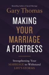 Making Your Marriage a Fortress : Strengthening Your Marriage to Withstand Life's Storms