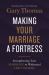 Making Your Marriage a Fortress : Strengthening Your Marriage to Withstand Life's Storms