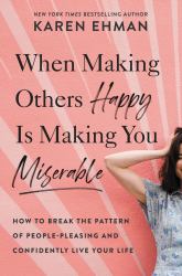 When Making Others Happy Is Making You Miserable : How to Break the Pattern of People-Pleasing and Confidently Live Your Life