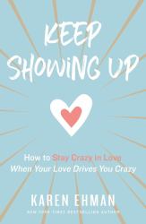 Keep Showing Up : How to Stay Crazy in Love When Your Love Drives You Crazy