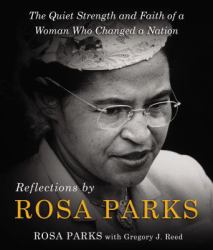 Reflections by Rosa Parks : The Quiet Strength and Faith of a Woman Who Changed a Nation