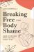 Breaking Free from Body Shame : Dare to Reclaim What God Has Named Good