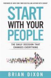 Start with Your People : The Daily Decision That Changes Everything