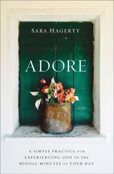 Adore : A Simple Practice for Experiencing God in the Middle Minutes of Your Day