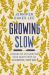 Growing Slow : Lessons on un-Hurrying Your Heart from an Accidental Farm Girl