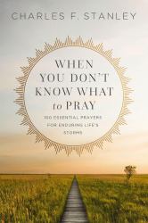When You Don't Know What to Pray : 100 Essential Prayers for Enduring Life's Storms