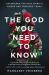 The God You Need to Know : Experience the Holy Spirit's Power and Presence Today