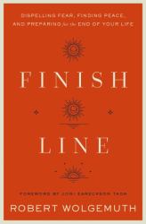 Finish Line : Dispelling Fear, Finding Peace, and Preparing for the End of Your Life