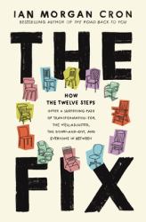 The Fix : How the Twelve Steps Offer a Surprising Path of Transformation for the Well-Adjusted, the down-And-Out, and Everyone in Between
