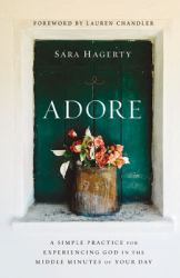 Adore : A Simple Practice for Experiencing God in the Middle Minutes of Your Day