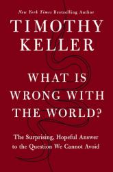 What Is Wrong with the World? : The Surprising, Hopeful Answer to the Question We Cannot Avoid