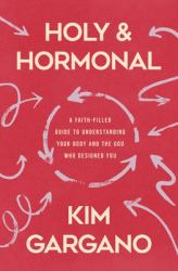 Holy and Hormonal : A Faith-Filled Guide to Understanding Your Body and the God Who Designed You