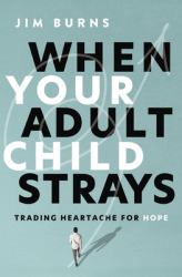 When Your Adult Child Strays : Trading Heartache for Hope