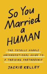 So You Married a Human : The Totally Doable Unconventional Guide to a Thriving Partnership