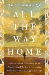 All the Way Home : The Incredible True Story of an American Aid Worker's Harrowing Seven Years As an Al-Qaida Hostage