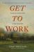 Get to Work : Seeing Your Daily Grind As God's Good Gift