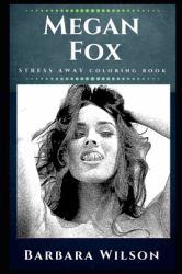 Megan Fox Stress Away Coloring Book : An Adult Coloring Book Based on the Life of Megan Fox