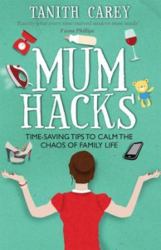 Mum Hacks : Time-Saving Tips to Calm the Chaos of Family Life