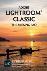 Adobe Lightroom Classic - the Missing FAQ (2025 Release) : Real Answers to Real Questions Asked by Lightroom Users