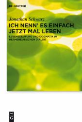 Ich Nenn' Es Einfach Jetzt Mal Leben : Lebensdeutung und Dogmatik Im Hermeneutischen Dialog