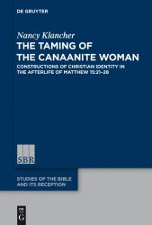 The Taming of the Canaanite Woman : Constructions of Christian Identity in the Afterlife of Matthew 15:21-28