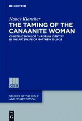 The Taming of the Canaanite Woman : Constructions of Christian Identity in the Afterlife of Matthew 15:21-28