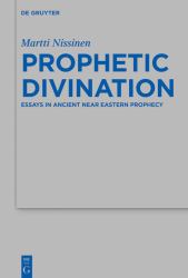 Prophetic Divination : Essays in Ancient near Eastern Prophecy
