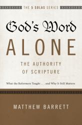 God's Word Alone - The Authority of Scripture : What the Reformers Taught... and Why It Still Matters