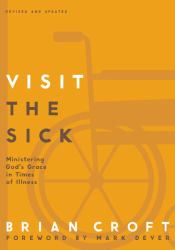 Visit the Sick : Ministering God's Grace in Times of Illness