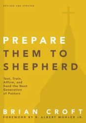 Prepare Them to Shepherd : Test, Train, Affirm, and Send the Next Generation of Pastors