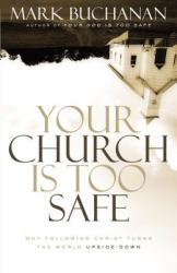 Your Church Is Too Safe : Why Following Christ Turns the World Upside-Down