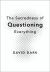 Sacredness of Questioning Everything Sacredness of Questioning Everything