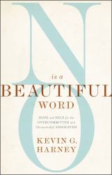 No Is a Beautiful Word : Hope and Help for the Overcommitted and (Occasionally) Exhausted