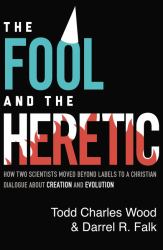 The Fool and the Heretic : How Two Scientists Moved Beyond Labels to a Christian Dialogue about Creation and Evolution