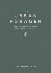 The Urban Forager : How to Find and Cook Wild Food in the City
