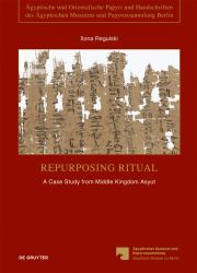 Repurposing Ritual : Pap. Berlin P. 10480-82: a Case Study from Middle Kingdom Asyut
