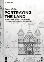 Portraying the Land : Hebrew Maps of the Land of Israel from Rashi to the Early 20th Century