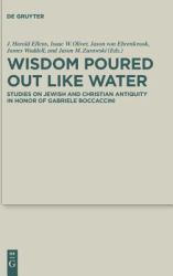 Wisdom Poured Out Like Water : Studies on Jewish and Christian Antiquity in Honor of Gabriele Boccaccini